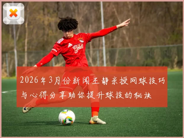 2026年3月份新闻王静亲授网球技巧与心得分享助你提升球技的秘诀