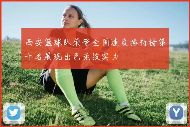 西安篮球队荣登全国速度排行榜第十名展现出色竞技实力