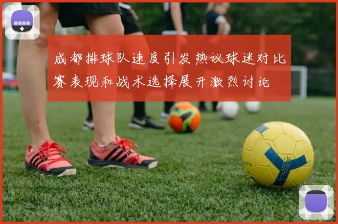 成都排球队速度引发热议球迷对比赛表现和战术选择展开激烈讨论